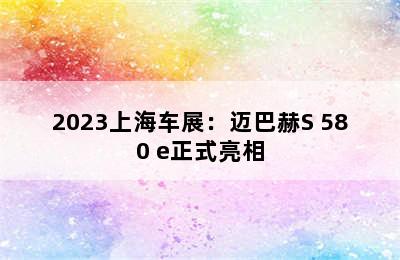 2023上海车展：迈巴赫S 580 e正式亮相